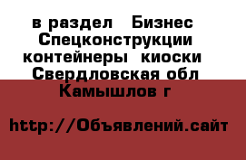  в раздел : Бизнес » Спецконструкции, контейнеры, киоски . Свердловская обл.,Камышлов г.